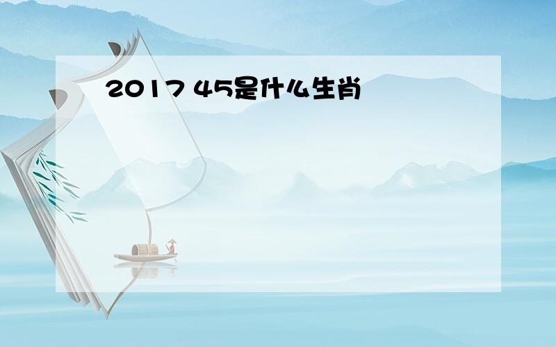 2017 45是什么生肖