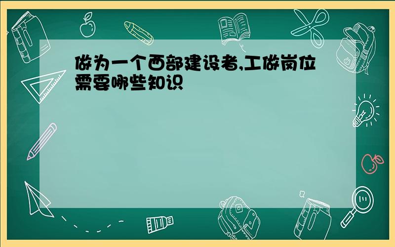 做为一个西部建设者,工做岗位需要哪些知识