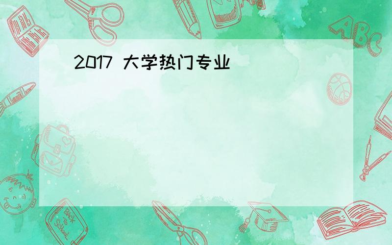 2017 大学热门专业