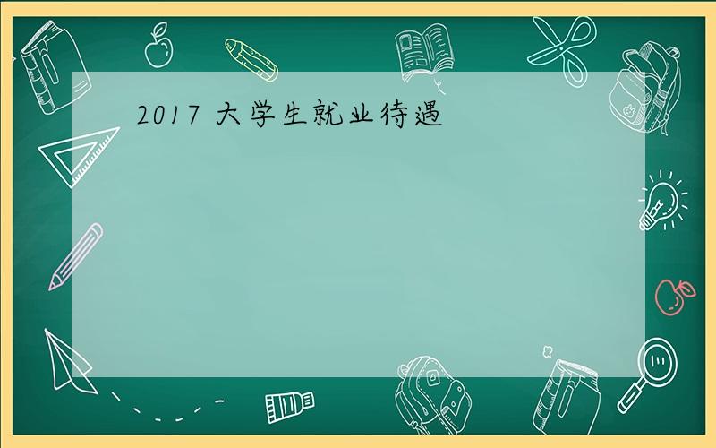 2017 大学生就业待遇