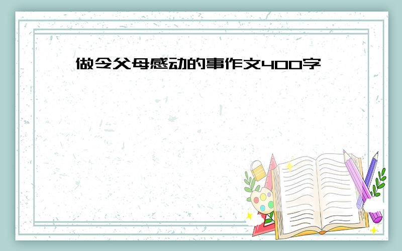 做令父母感动的事作文400字