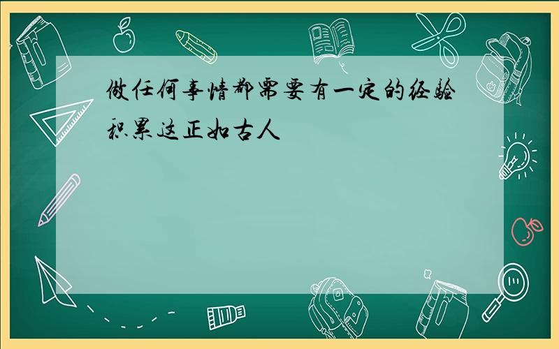 做任何事情都需要有一定的经验积累这正如古人