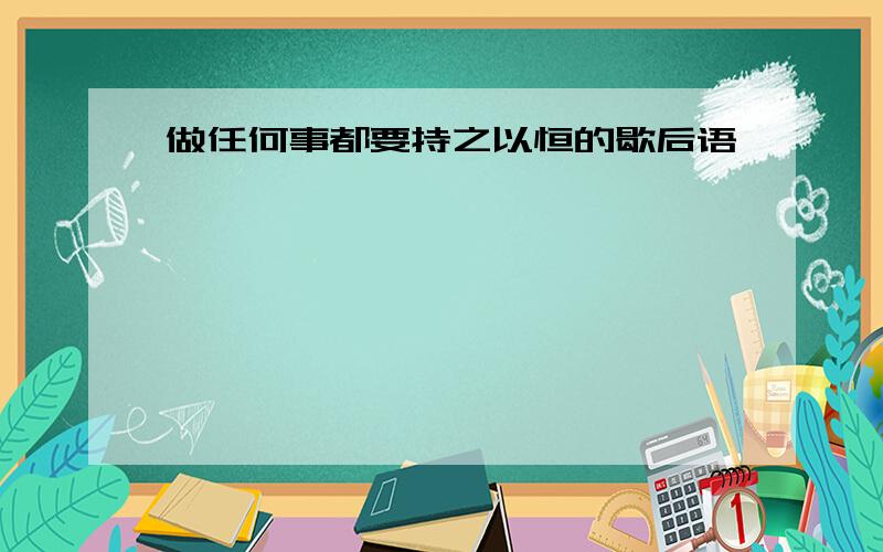 做任何事都要持之以恒的歇后语