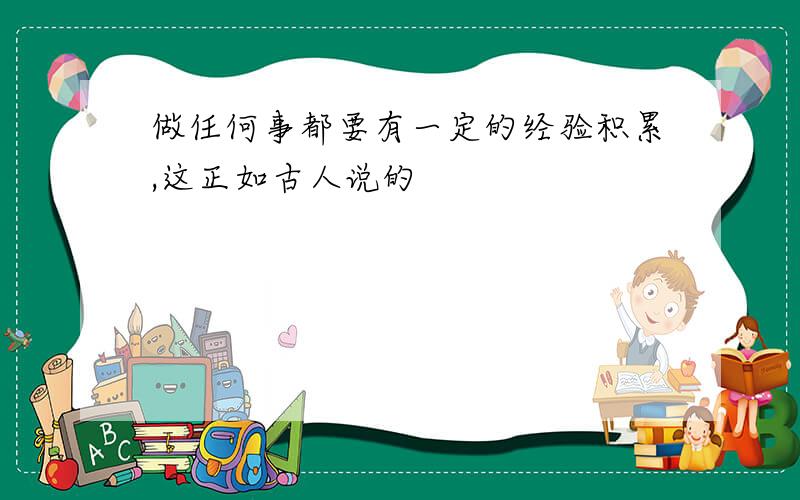 做任何事都要有一定的经验积累,这正如古人说的