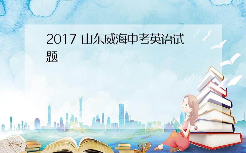 2017 山东威海中考英语试题