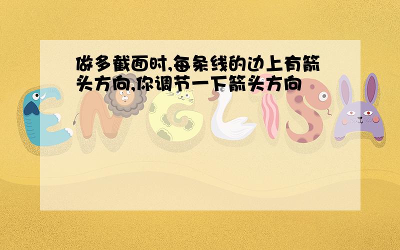 做多截面时,每条线的边上有箭头方向,你调节一下箭头方向