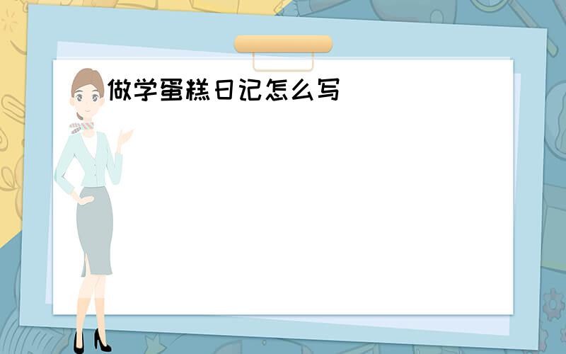 做学蛋糕日记怎么写