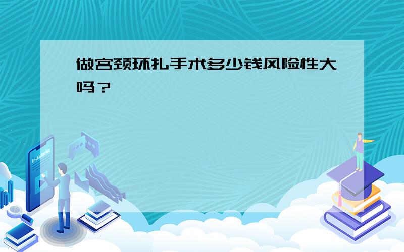 做宫颈环扎手术多少钱风险性大吗？