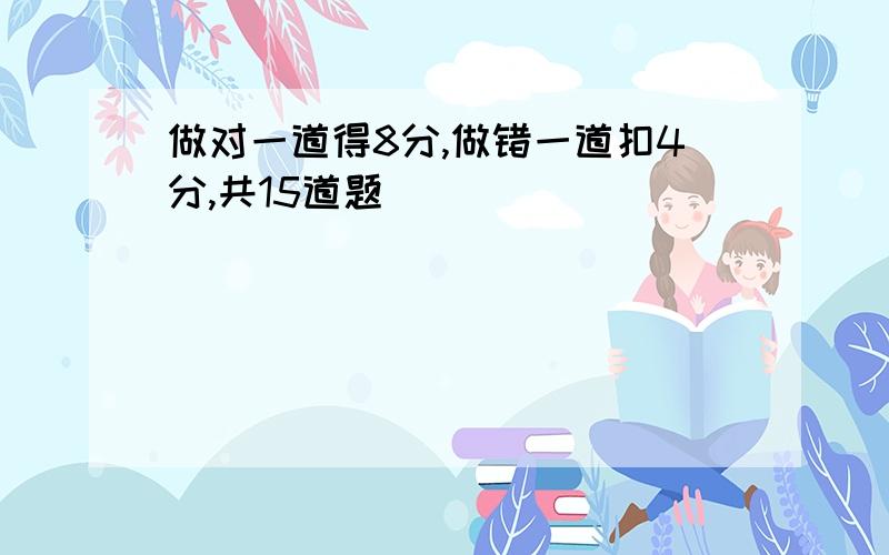 做对一道得8分,做错一道扣4分,共15道题