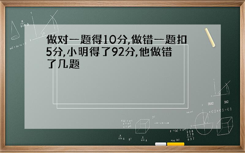 做对一题得10分,做错一题扣5分,小明得了92分,他做错了几题