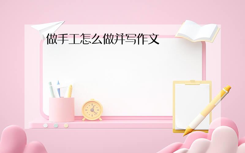 做手工怎么做并写作文