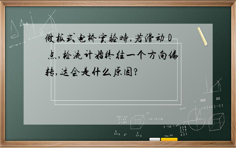 做板式电桥实验时,若滑动 D 点,检流计始终往一个方向偏转,这会是什么原因?