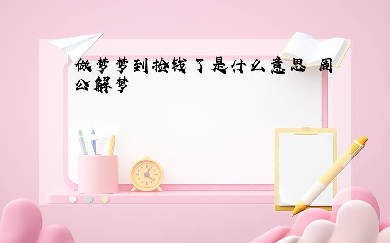 做梦梦到捡钱了是什么意思 周公解梦