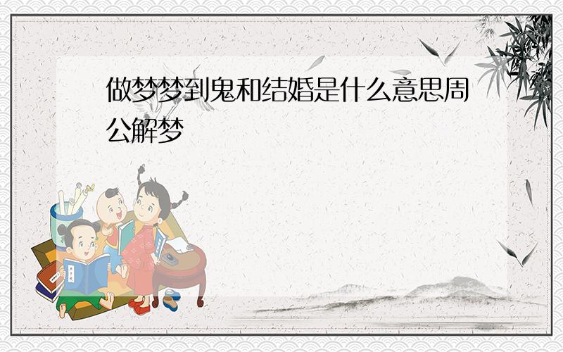 做梦梦到鬼和结婚是什么意思周公解梦