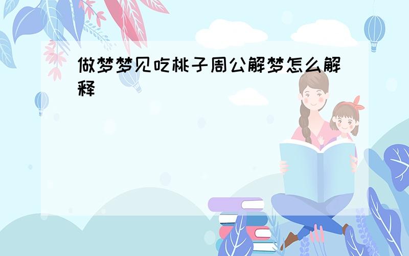 做梦梦见吃桃子周公解梦怎么解释