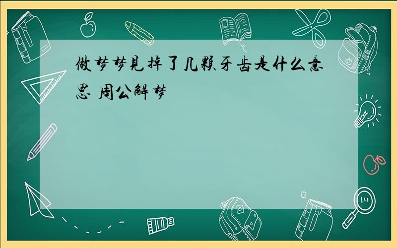 做梦梦见掉了几颗牙齿是什么意思 周公解梦