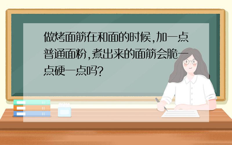 做烤面筋在和面的时候,加一点普通面粉,煮出来的面筋会脆一点硬一点吗?