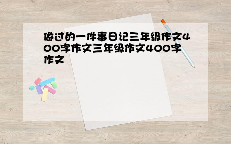 做过的一件事日记三年级作文400字作文三年级作文400字作文