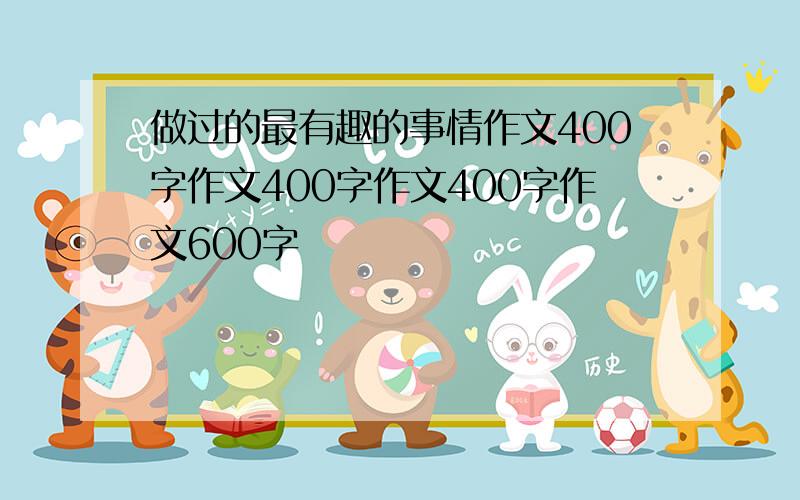 做过的最有趣的事情作文400字作文400字作文400字作文600字