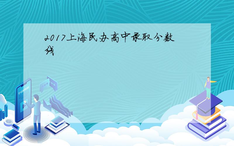 2017上海民办高中录取分数线