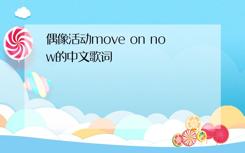 偶像活动move on now的中文歌词