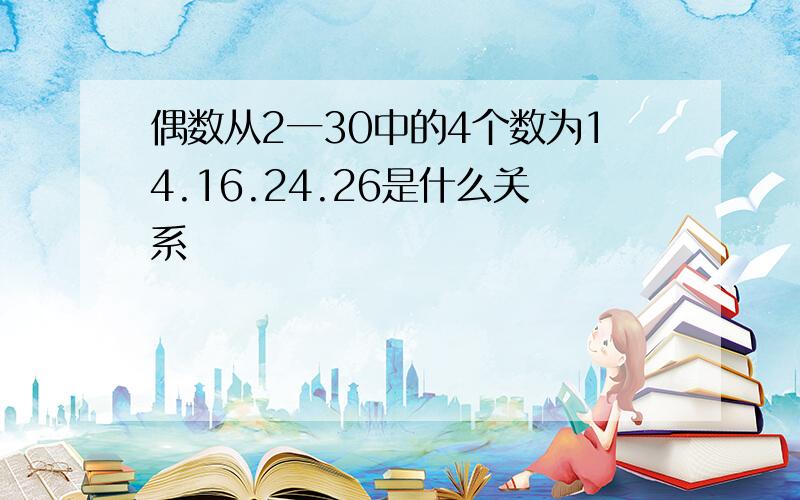 偶数从2一30中的4个数为14.16.24.26是什么关系