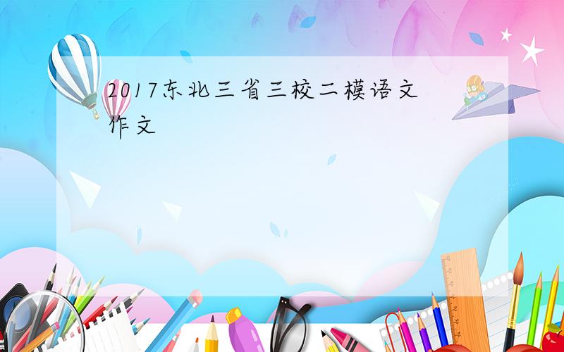 2017东北三省三校二模语文作文