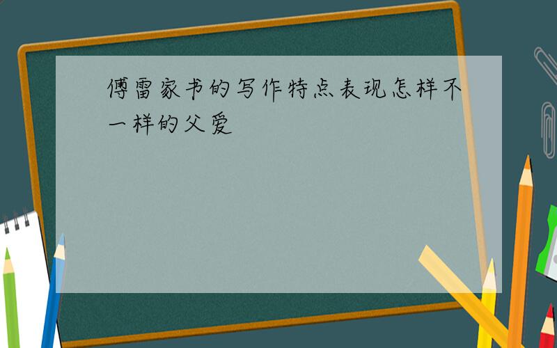 傅雷家书的写作特点表现怎样不一样的父爱