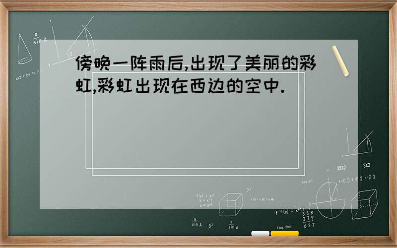 傍晚一阵雨后,出现了美丽的彩虹,彩虹出现在西边的空中.