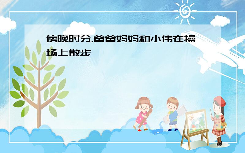 傍晚时分.爸爸妈妈和小伟在操场上散步