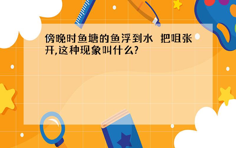 傍晚时鱼塘的鱼浮到水靣把咀张开,这种现象叫什么?