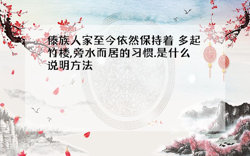 傣族人家至今依然保持着 多起竹楼,旁水而居的习惯.是什么说明方法