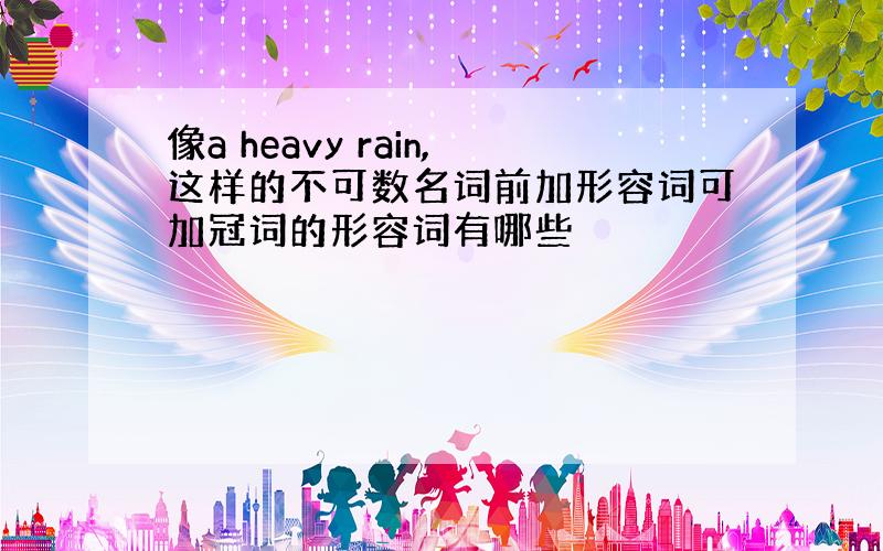 像a heavy rain,这样的不可数名词前加形容词可加冠词的形容词有哪些