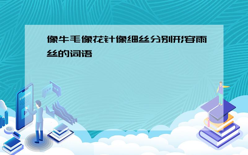 像牛毛像花针像细丝分别形容雨丝的词语