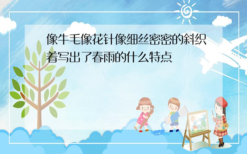 像牛毛像花针像细丝密密的斜织着写出了春雨的什么特点