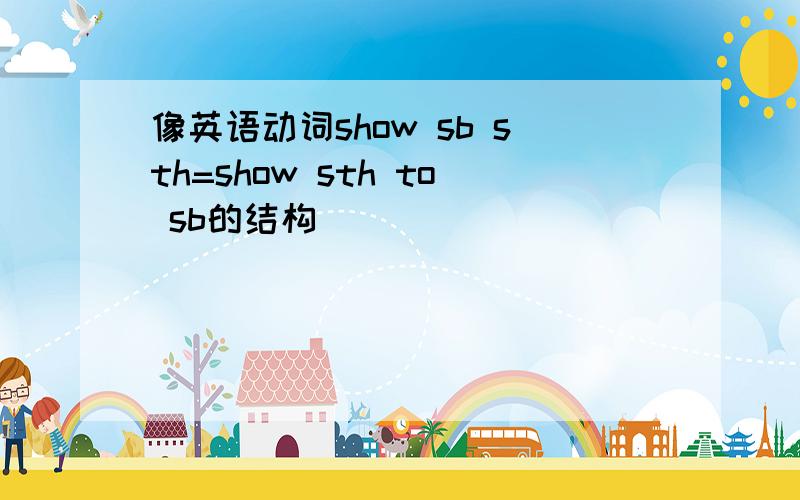 像英语动词show sb sth=show sth to sb的结构