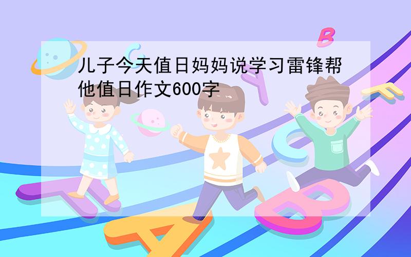 儿子今天值日妈妈说学习雷锋帮他值日作文600字