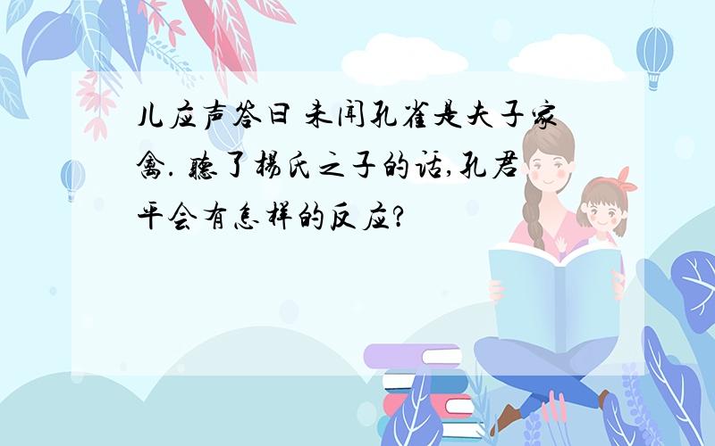 儿应声答曰 未闻孔雀是夫子家禽. 听了杨氏之子的话,孔君平会有怎样的反应?