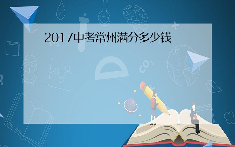 2017中考常州满分多少钱