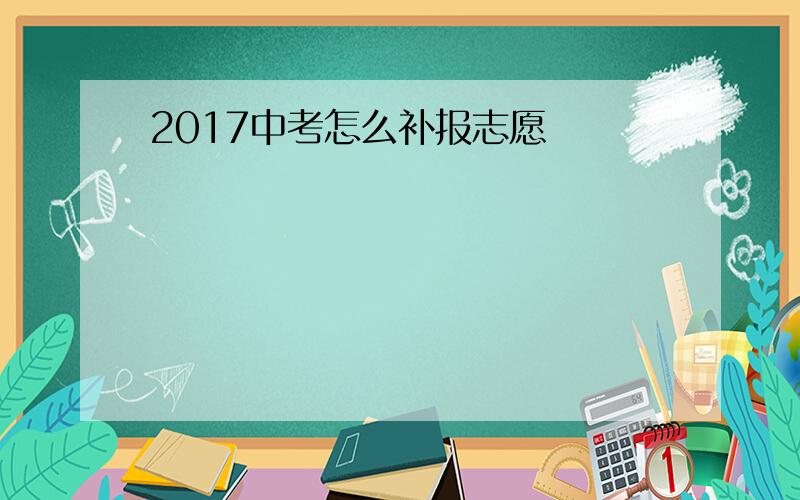 2017中考怎么补报志愿