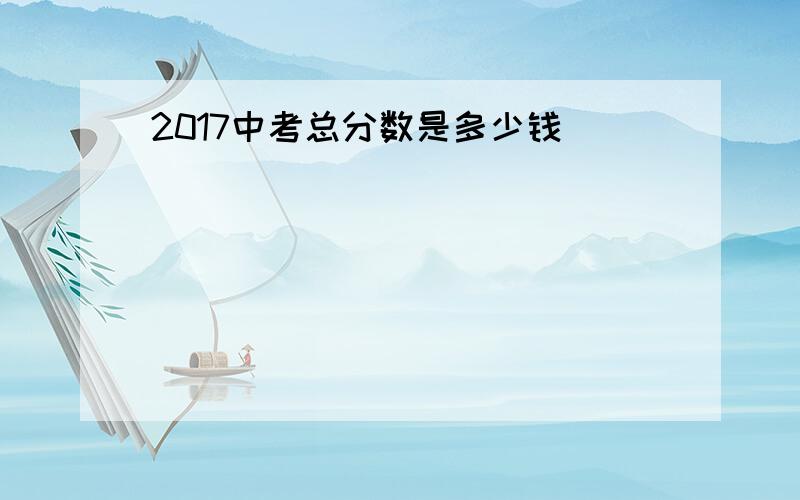 2017中考总分数是多少钱