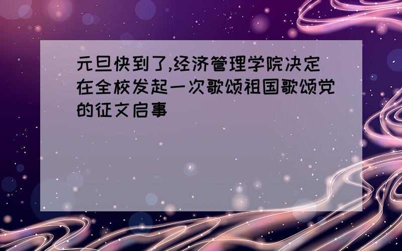 元旦快到了,经济管理学院决定在全校发起一次歌颂祖国歌颂党的征文启事