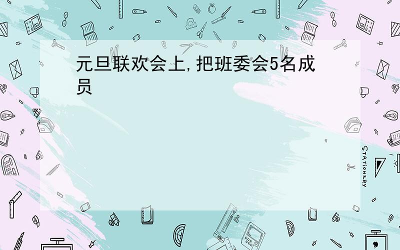 元旦联欢会上,把班委会5名成员