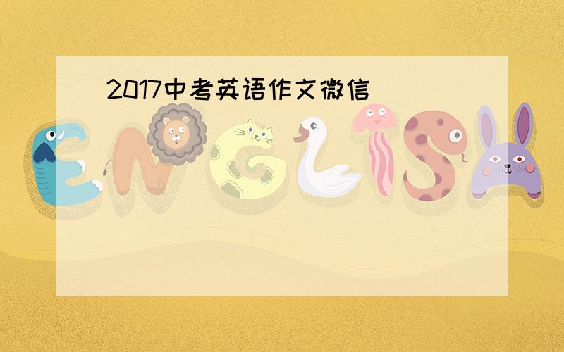 2017中考英语作文微信