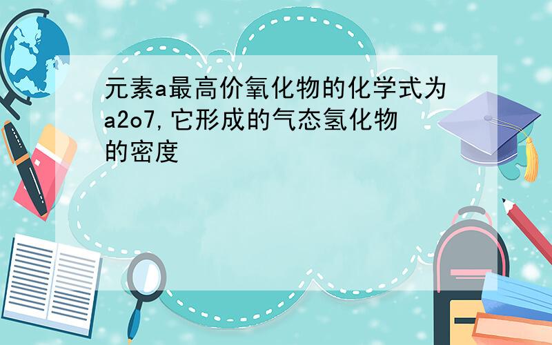 元素a最高价氧化物的化学式为a2o7,它形成的气态氢化物的密度