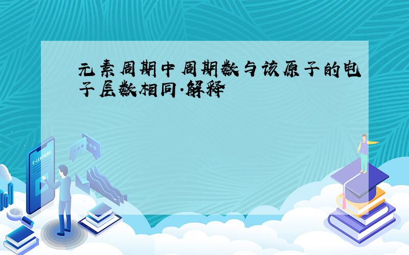 元素周期中周期数与该原子的电子层数相同.解释