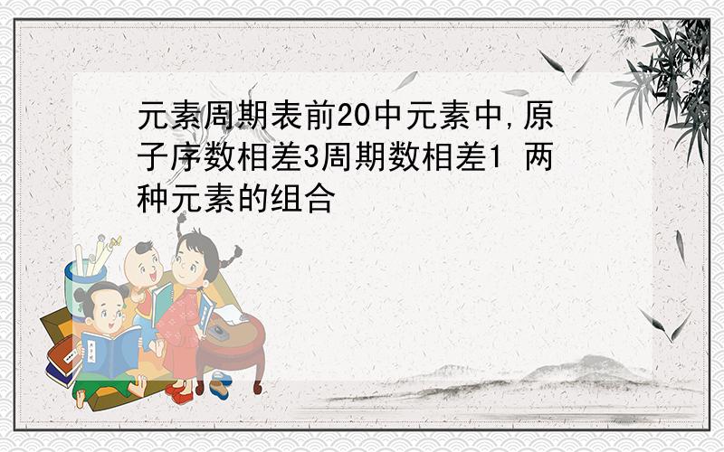 元素周期表前20中元素中,原子序数相差3周期数相差1 两种元素的组合