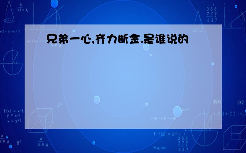 兄弟一心,齐力断金.是谁说的