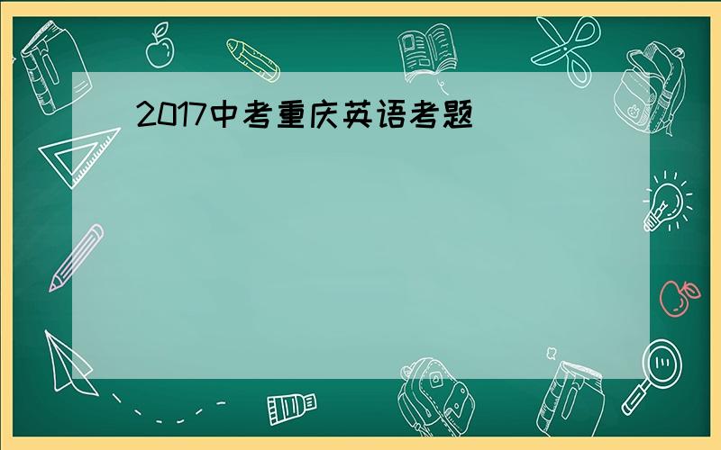 2017中考重庆英语考题