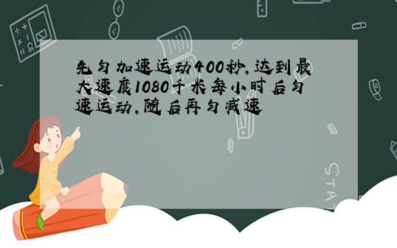 先匀加速运动400秒,达到最大速度1080千米每小时后匀速运动,随后再匀减速